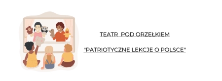 TEATR  POD ORZEŁKIEM ''PATRIOTYCZNE LEKCJE O POLSCE''